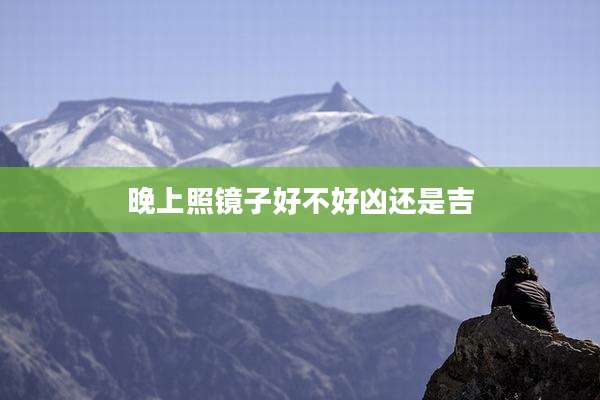 晚上照镜子好不好凶还是吉