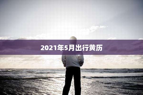 2021年5月出行黄历