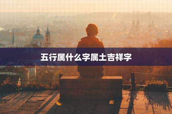 五行属什么字属土吉祥字