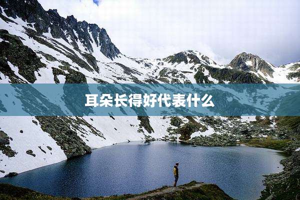 耳朵长得好代表什么