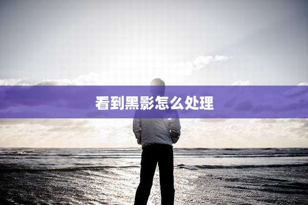 看到黑影怎么处理