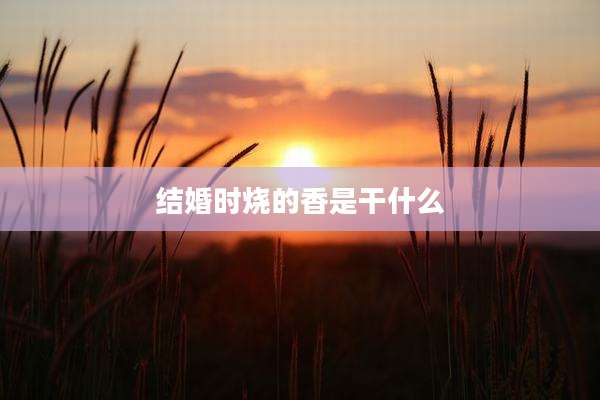 结婚时烧的香是干什么