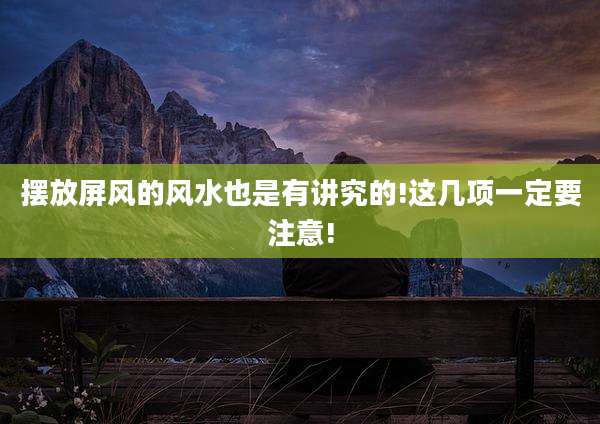 摆放屏风的风水也是有讲究的!这几项一定要注意!