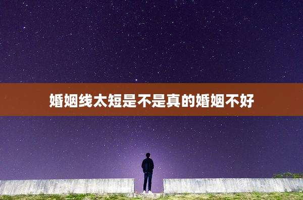 婚姻线太短是不是真的婚姻不好