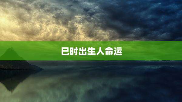 巳时出生人命运