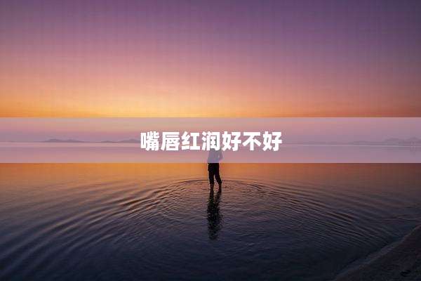 嘴唇红润好不好