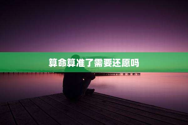 算命算准了需要还愿吗