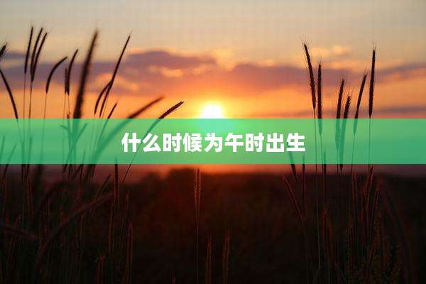 什么时候为午时出生