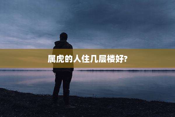 属虎的人住几层楼好?