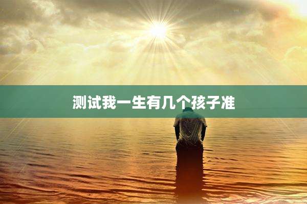 测试我一生有几个孩子准