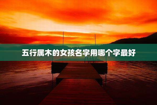 五行属木的女孩名字用哪个字最好