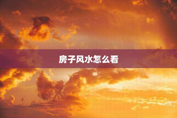 房子风水怎么看