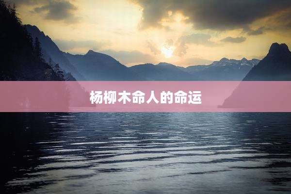 杨柳木命人的命运