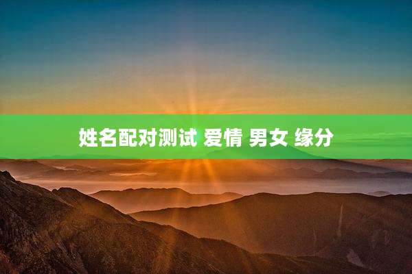 姓名配对测试 爱情 男女 缘分