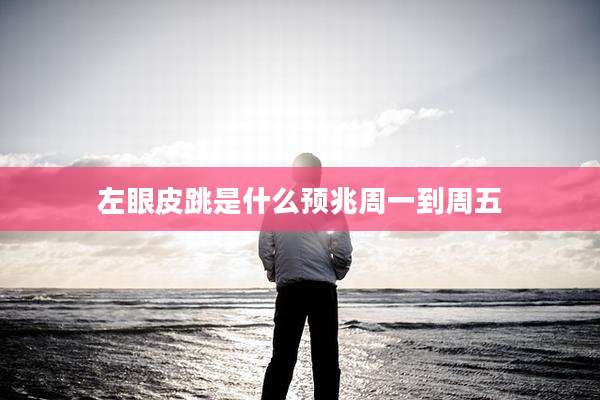 左眼皮跳是什么预兆周一到周五