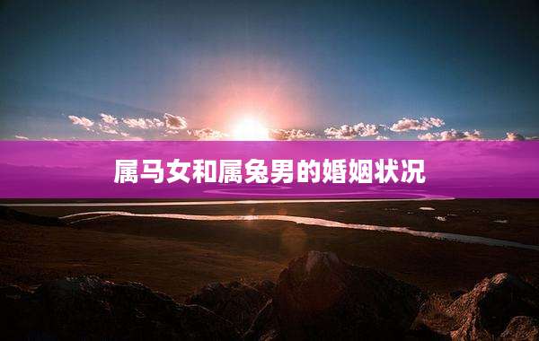 属马女和属兔男的婚姻状况
