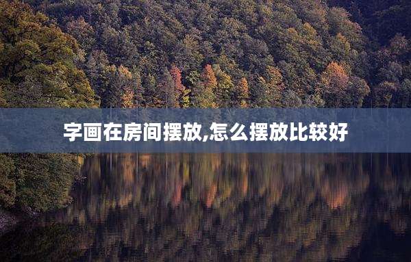 字画在房间摆放,怎么摆放比较好