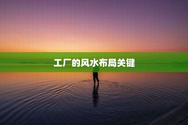 工厂的风水布局关键