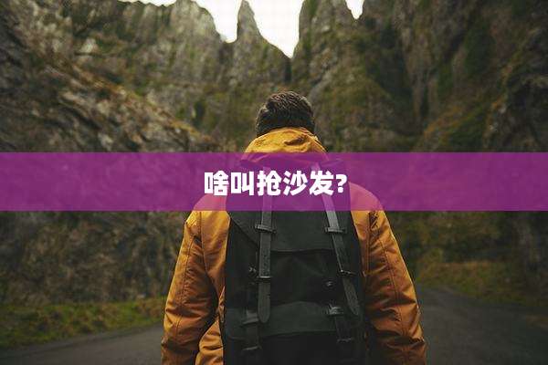 啥叫抢沙发?