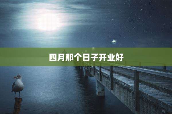 四月那个日子开业好