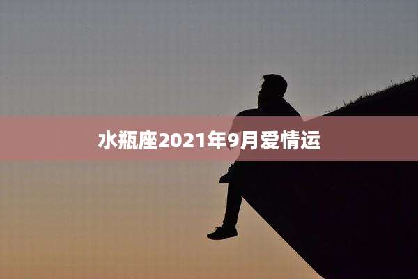 水瓶座2021年9月爱情运
