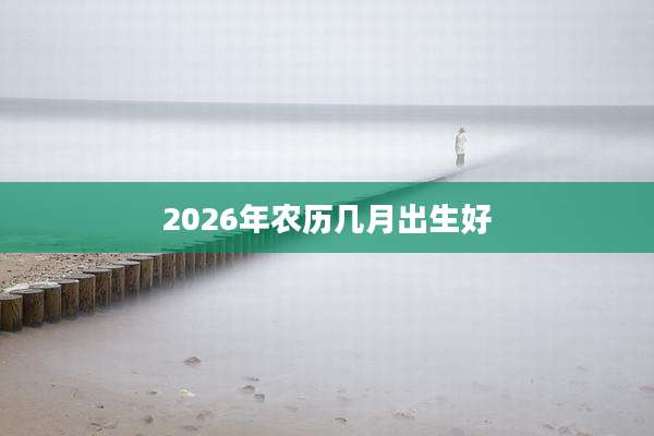 2026年农历几月出生好