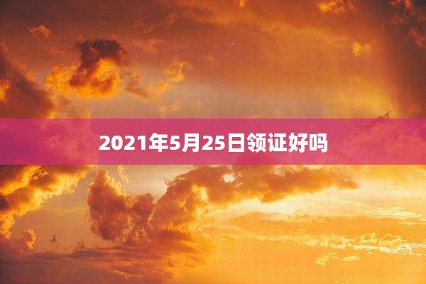 2021年5月25日领证好吗
