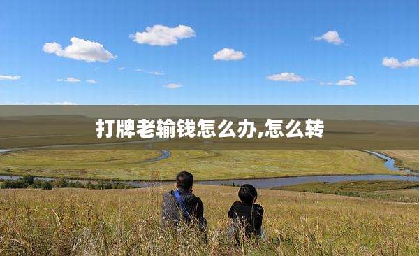 打牌老输钱怎么办,怎么转