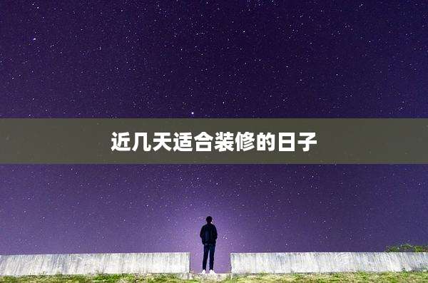 近几天适合装修的日子