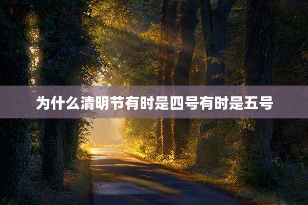 为什么清明节有时是四号有时是五号