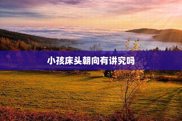 小孩床头朝向有讲究吗