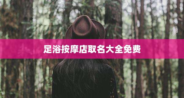 足浴按摩店取名大全免费