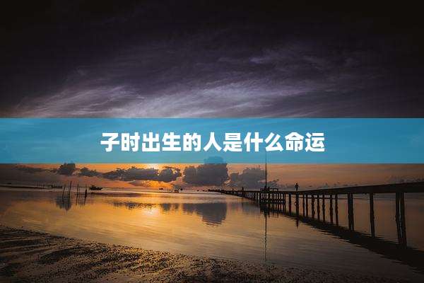 子时出生的人是什么命运