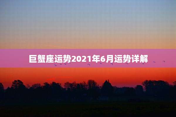巨蟹座运势2021年6月运势详解