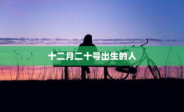 十二月二十号出生的人