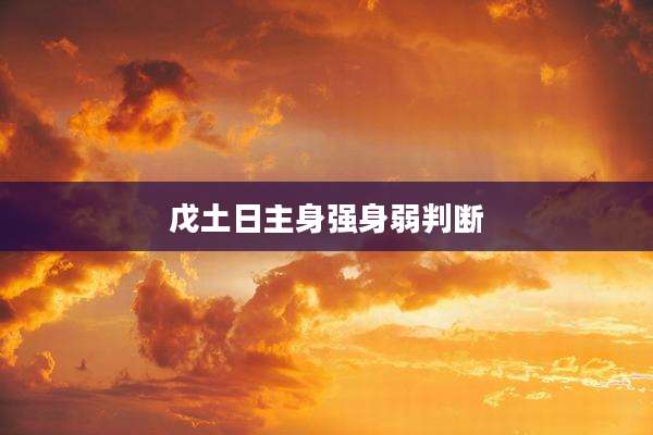 戊土日主身强身弱判断