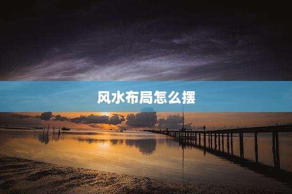 风水布局怎么摆