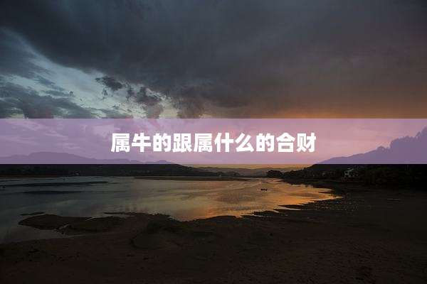 属牛的跟属什么的合财
