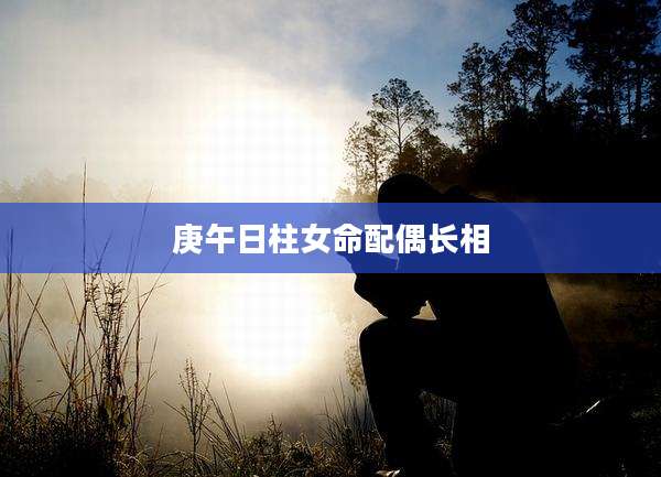 庚午日柱女命配偶长相