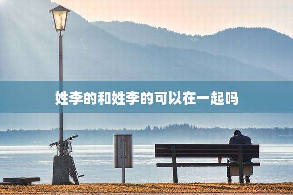 姓李的和姓李的可以在一起吗