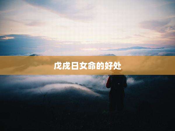 戊戌日女命的好处
