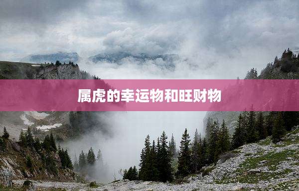 属虎的幸运物和旺财物