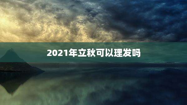 2021年立秋可以理发吗