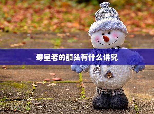 寿星老的额头有什么讲究