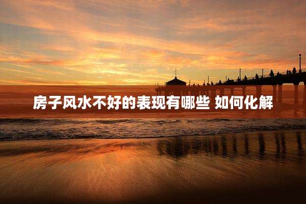 房子风水不好的表现有哪些 如何化解
