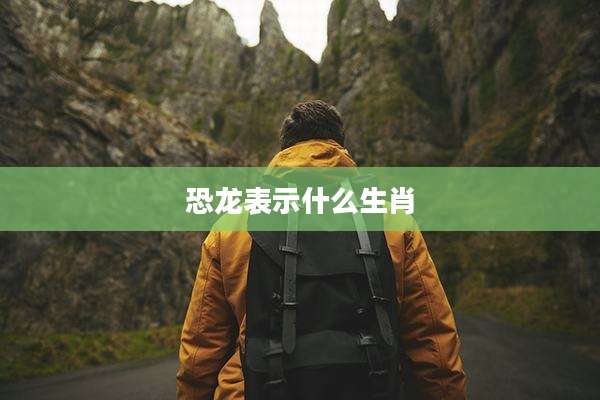 恐龙表示什么生肖