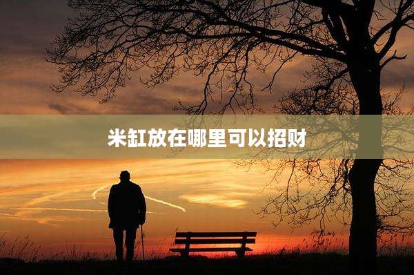 米缸放在哪里可以招财