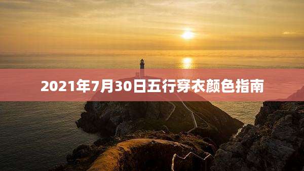 2021年7月30日五行穿衣颜色指南