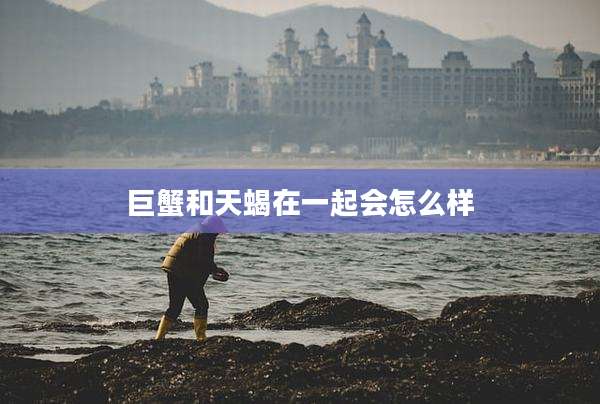 巨蟹和天蝎在一起会怎么样