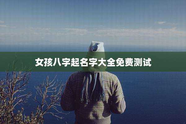 女孩八字起名字大全免费测试